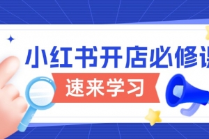 小红书开店必修课,详解开店流程与玩法规则,开启电商变现之旅