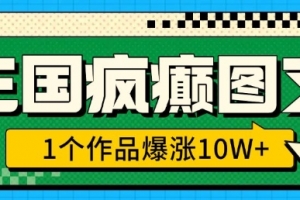 三国疯癫图文,1个作品爆涨10W+,3分钟教会你,趁着风口无脑冲(附详细教学)