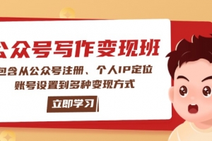 公众号变现班:包含从公众号注册、个人IP定位、账号设置到多种变现方式