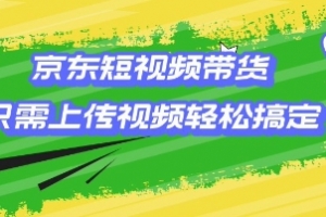 京东短视频带货,只需上传视频就搞定,小白轻松上手