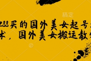 1288买的国外美女起号技术,国外美女搬运教学