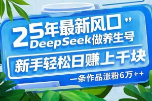 25年最新风口,用DeepSeek做养生号,新手轻松日赚上千块,一条作品涨粉…