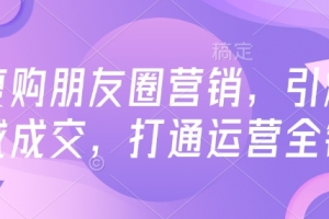 高复购朋友圈营销,引爆私域成交,打通运营全链