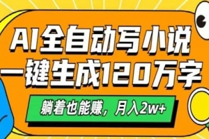 AI自动写小说,一键生成120万字,躺着也能赚,月入2w+