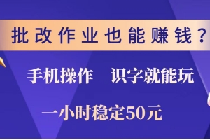 批改作业也能赚钱?0门槛手机项目,识字就能玩!一小时稳定50元!