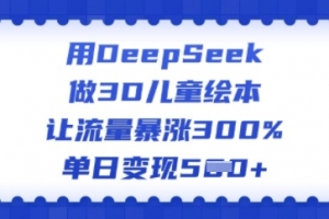 用DeepSeek做3D儿童绘本,让流量暴涨300%,单日变现多张