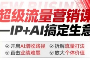2025年超级流量营销课,IP+AI搞定生意,开启AI增收路径 直击业绩难题 拆解流量打法 放大个体价值