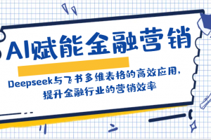 AI赋能金融营销:Deepseek与飞书多维表格的高效应用,提升金融行业的营销效率