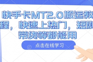 快手卡MT2.0搬运教程,快速上热门,短剧带货等都能用