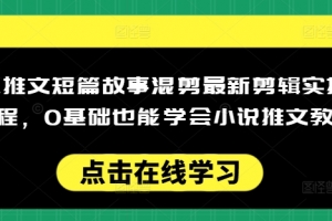 小说推文短篇故事混剪最新剪辑实操全流程,0基础也能学会小说推文教程,肯干多发日入多张