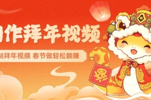 AI制作送祝福拜年视频,过年惊艳你的朋友圈,可以定制拜年视频,春节做轻松躺赚
