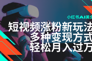 最新风口蓝海项目,小红书AI美女短视频涨粉玩法,多种变现方式轻松月入…