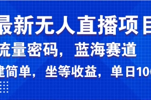 最新无人直播项目—美女电影游戏,轻松日入3000+,蓝海赛道流量密码,…