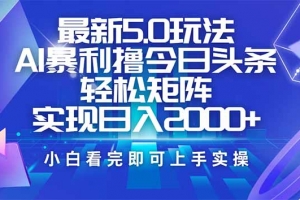 今日头条最新5.0玩法,思路简单,复制粘贴,轻松实现矩阵日入2000+