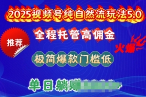 2025视频号纯自然流玩法5.0,全程托管高佣金,极简爆款门槛低,单日收益多张