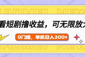 看短剧领收益,可矩阵无限放大,单机日收益300+,新手小白轻松上手