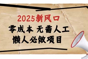 2025新风口,懒人必做项目,零成本无需人工,轻松上手无门槛