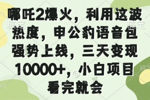 哪吒2爆火,利用这波热度,申公豹语音包强势上线,三天变现10000+,小…
