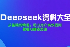 Deepseek资料大全,从基础到精通,助力用户高效提问,掌握AI赚钱思路