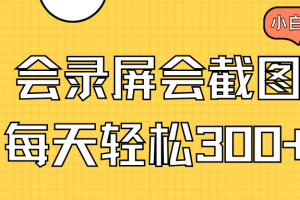 会录屏会截图,小白半小时上手,一天轻松300+