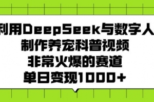 利用DeepSeek与数字人制作养宠科普视频,非常火爆的赛道,单日变现多张