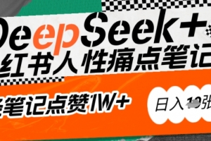 AI赋能小红书爆款秘籍:用DeepSeek轻松抓人性痛点,小白也能写出点赞破万的吸金笔记,日入多张