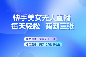 快手美女无人直播,每天最少一到两张,全程托管无需人工干涉