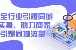 2025全行业引爆同城底层实操,助力商家2025引爆同城流量