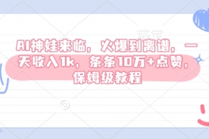 AI神娃来临,火爆到离谱,一天收入1k,条条10万+点赞,保姆级教程