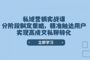 私域营销实战课,分阶段制定策略,精准触达用户,实现高成交私聊转化