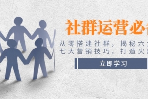社群运营必备!从零搭建社群,揭秘六大锦囊、七大营销技巧,打造火爆社群
