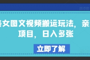 美女图文视频搬运玩法,亲测项目,日入多张