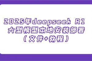 2025年deepseek R1 大型模型本地安装部署(文件+教程),新手也能快速上手!