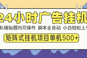 24小时广告挂机  单机收益500+ 矩阵式操作,设备越多收益越大,小白轻…