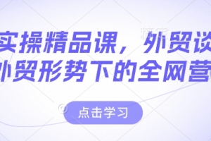 外贸实操精品课,外贸谈判,新外贸形势下的全网营销