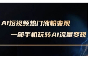 AI数字人制作短视频超级变现实操课,一部手机玩转短视频变现(更新2月)