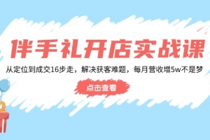 伴手礼开店实战课:从定位到成交16步走,解决获客难题,每月营收增5w+