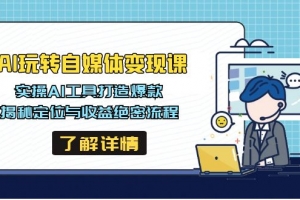 AI玩转自媒体变现课,实操AI工具打造爆款,揭秘定位与收益绝密流程