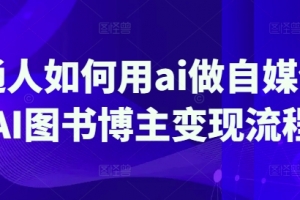 普通人如何用ai做自媒体,AI图书博主变现流程