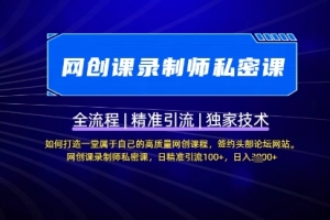【网创课录制师私密课】如何打造一堂属于自己的高质量网创课程,网创课录制师私密课,日精准引流100+