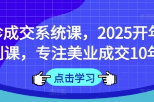 面诊成交系统课,2025开年福利课,专注美业成交10年