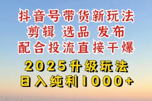 抖音带货2025升级新玩法,超详细实操来袭,从起号到剪辑,再到选品,配…