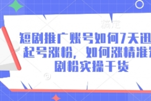 短剧推广账号如何7天迅速起号涨粉,如何涨精准短剧粉实操干货