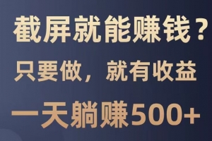 截屏就能赚钱?0门槛,只要做,100%有收益的一个项目,一天躺赚500+
