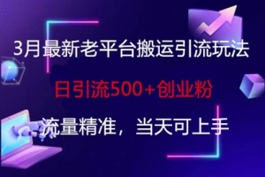 3月最新老平台搬运引流玩法,日引流500+创业粉,流量精准,当天可上手