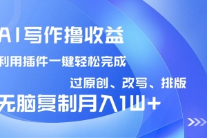 AI写作撸收益,利用插件改写排版100%过原创,小白无脑复制粘贴月入10000+
