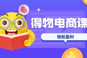 得物电商课程合集,选品、优化、定价全攻略,7天SOP单品爆红,轻松盈利