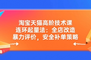淘宝天猫高阶技术课:连环起量法:全店改造,暴力评价,安全补单策略