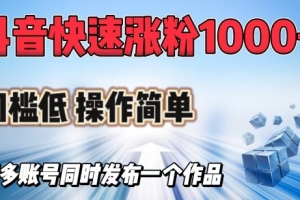 抖音快速涨1000+粉,门槛低操作简单,可多账号同时发布一个作品