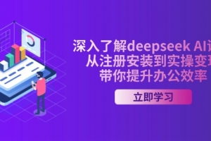 深入了解deepseek AI课程,从注册安装到实操变现,带你提升办公效率